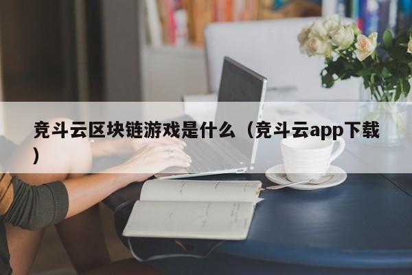 竞斗云区块链游戏是什么（竞斗云app下载）