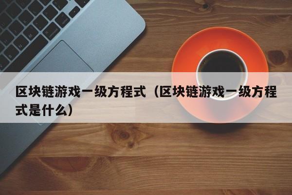 区块链游戏一级方程式（区块链游戏一级方程式是什么）