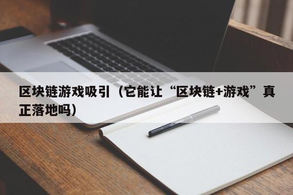 区块链游戏吸引（它能让“区块链+游戏”真正落地吗）