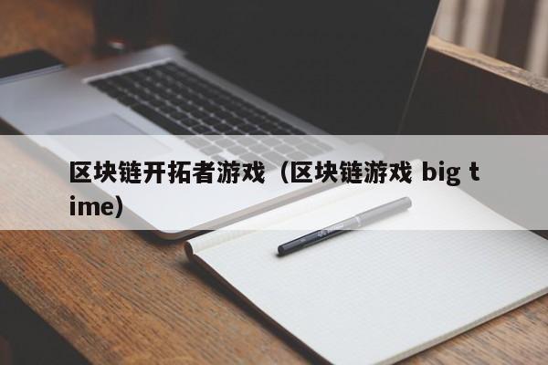 区块链开拓者游戏（区块链游戏 big time）