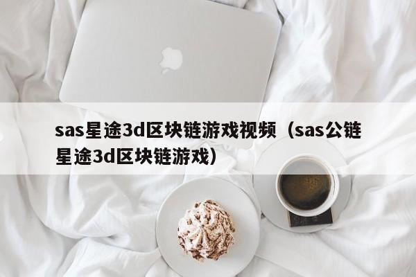 sas星途3d区块链游戏视频（sas公链星途3d区块链游戏）
