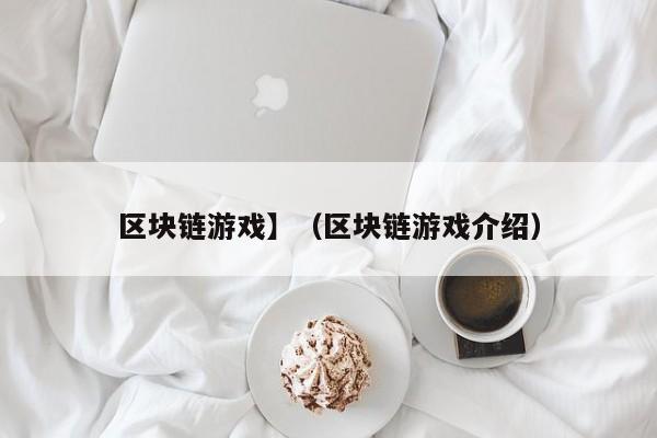 区块链游戏】（区块链游戏介绍）