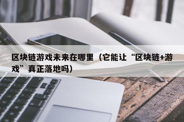 区块链游戏未来在哪里（它能让“区块链+游戏”真正落地吗）