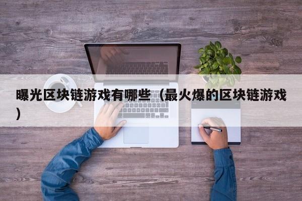 曝光区块链游戏有哪些（最火爆的区块链游戏）