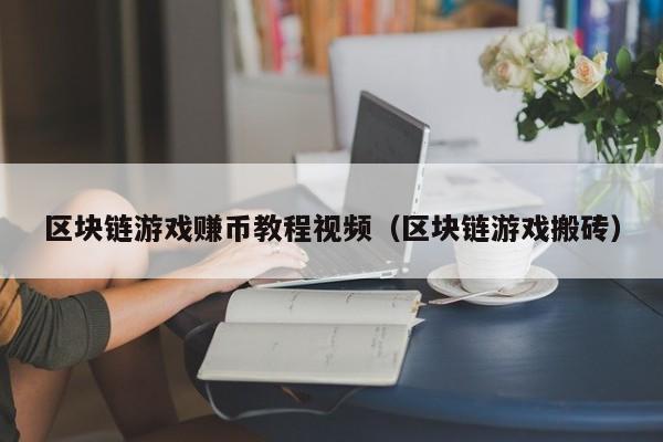 区块链游戏赚币教程视频（区块链游戏搬砖）