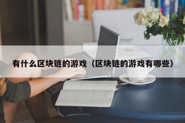 有什么区块链的游戏（区块链的游戏有哪些）
