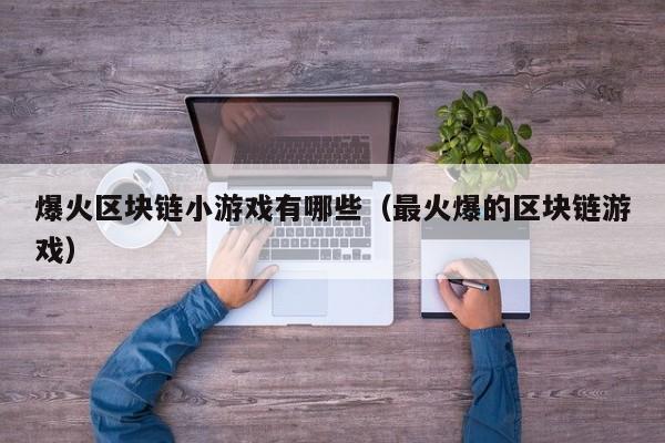 爆火区块链小游戏有哪些（最火爆的区块链游戏）