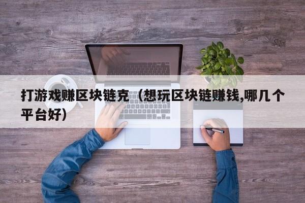 打游戏赚区块链克（想玩区块链赚钱,哪几个平台好）