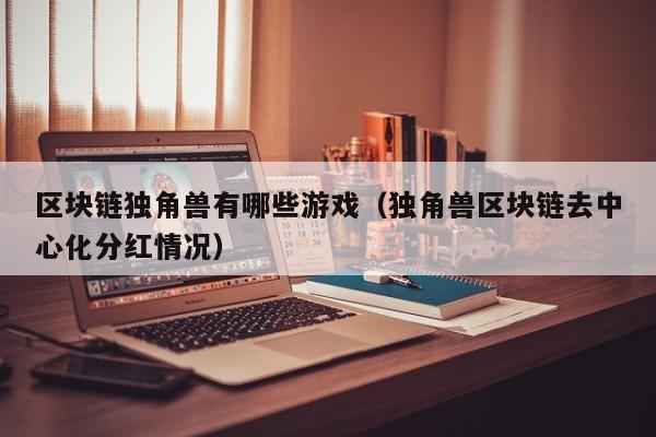 区块链独角兽有哪些游戏（独角兽区块链去中心化分红情况）