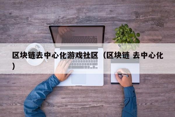 区块链去中心化游戏社区（区块链 去中心化）