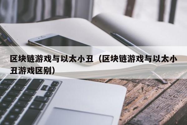 区块链游戏与以太小丑（区块链游戏与以太小丑游戏区别）