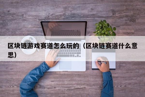 区块链游戏赛道怎么玩的（区块链赛道什么意思）