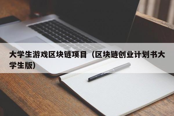 大学生游戏区块链项目（区块链创业计划书大学生版）
