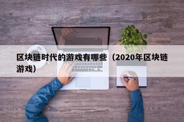 区块链时代的游戏有哪些(2020年区块链游戏)